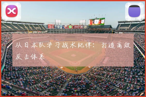 从日本队学习战术纪律：打造高效反击体系