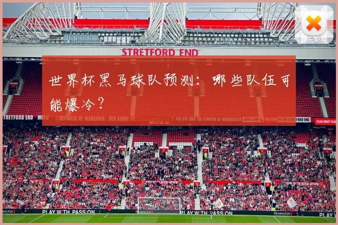 世界杯黑马球队预测：哪些队伍可能爆冷？