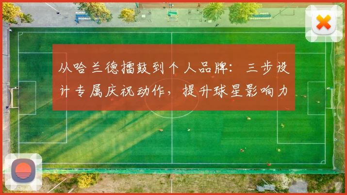 从哈兰德擂鼓到个人品牌：三步设计专属庆祝动作，提升球星影响力