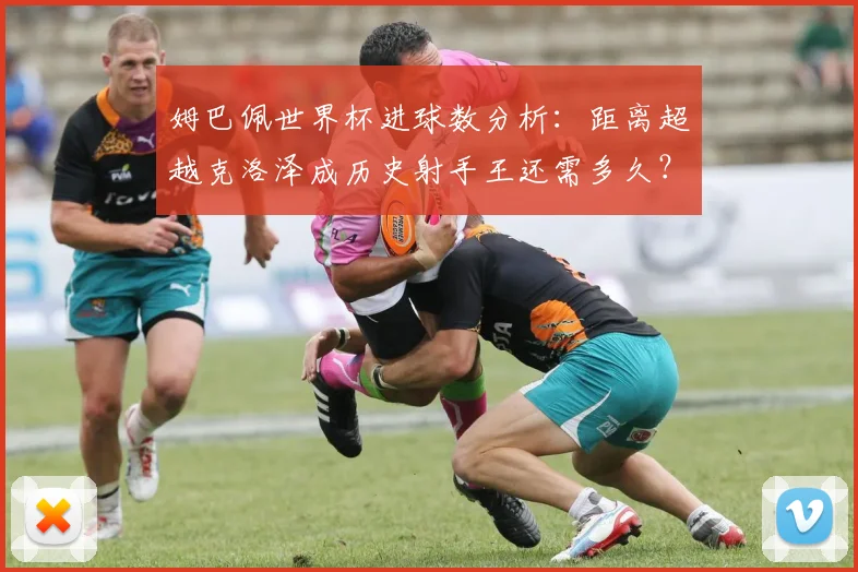 姆巴佩世界杯进球数分析：距离超越克洛泽成历史射手王还需多久？