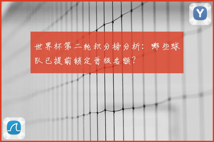 世界杯第二轮积分榜分析：哪些球队已提前锁定晋级名额？